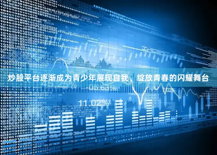 炒股平台逐渐成为青少年展现自我、绽放青春的闪耀舞台