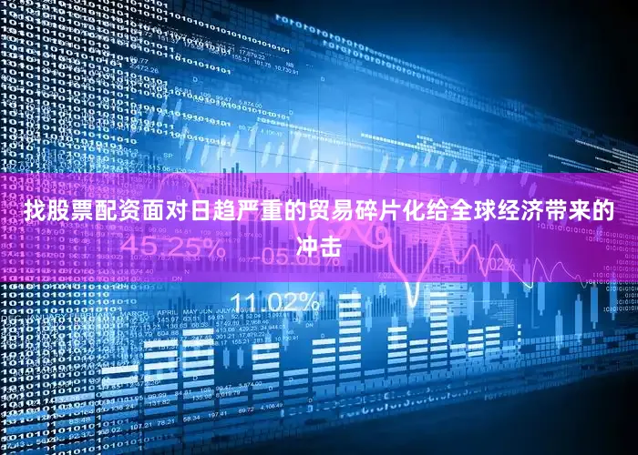 找股票配资面对日趋严重的贸易碎片化给全球经济带来的冲击