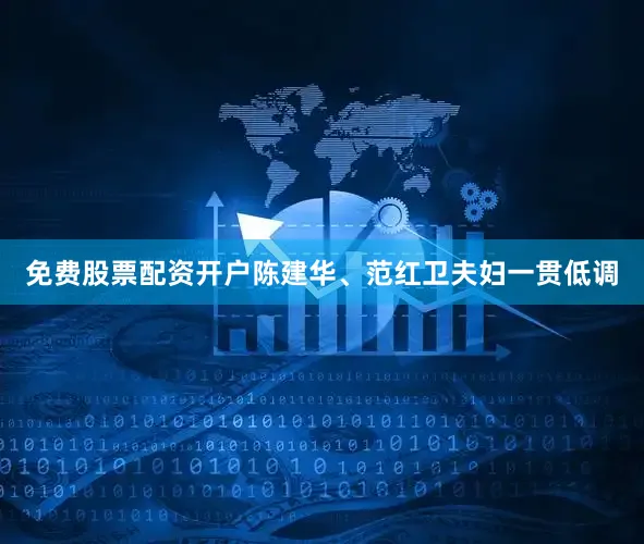 免费股票配资开户陈建华、范红卫夫妇一贯低调