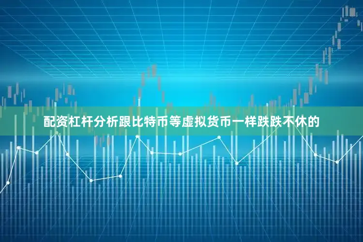 配资杠杆分析跟比特币等虚拟货币一样跌跌不休的