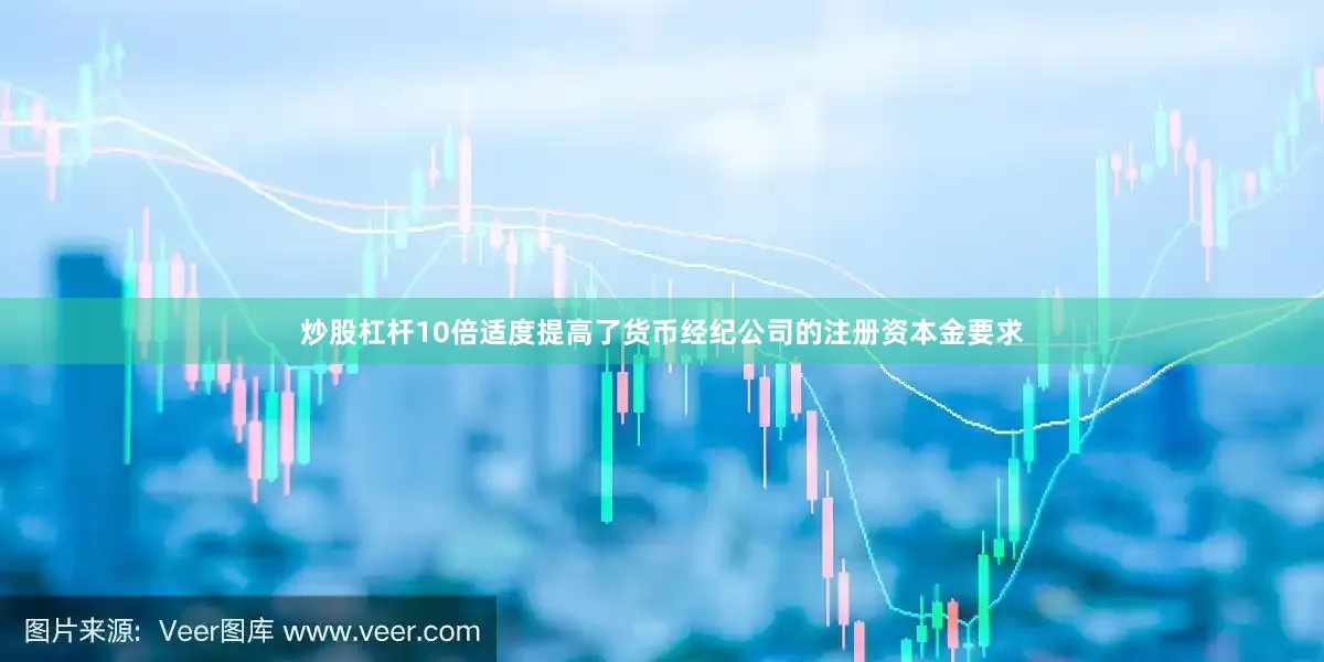 炒股杠杆10倍适度提高了货币经纪公司的注册资本金要求