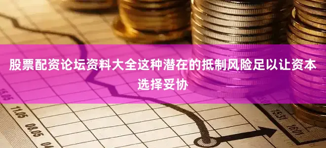 股票配资论坛资料大全这种潜在的抵制风险足以让资本选择妥协