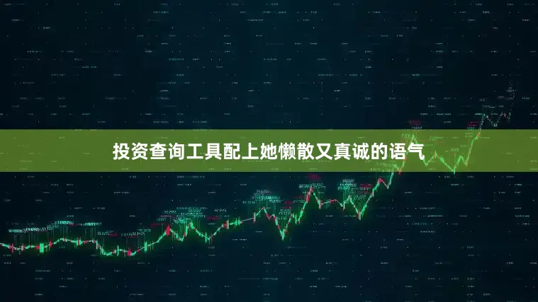 投资查询工具配上她懒散又真诚的语气