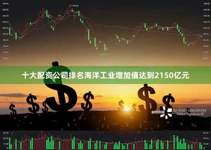 十大配资公司排名海洋工业增加值达到2150亿元
