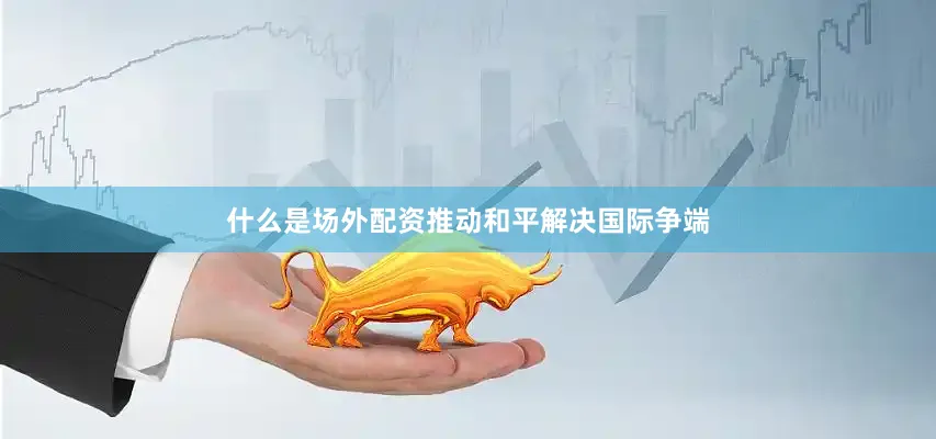 什么是场外配资推动和平解决国际争端