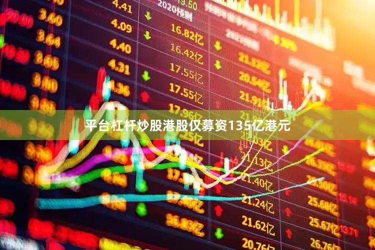 平台杠杆炒股港股仅募资135亿港元
