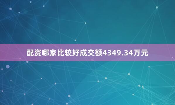 配资哪家比较好成交额4349.34万元