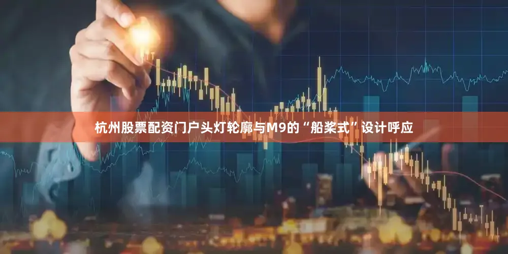 杭州股票配资门户头灯轮廓与M9的“船桨式”设计呼应