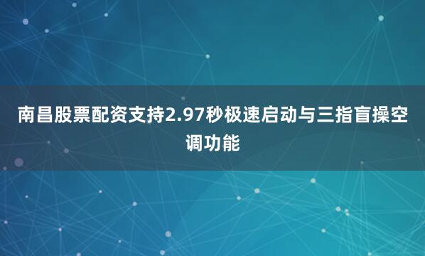 南昌股票配资支持2.97秒极速启动与三指盲操空调功能