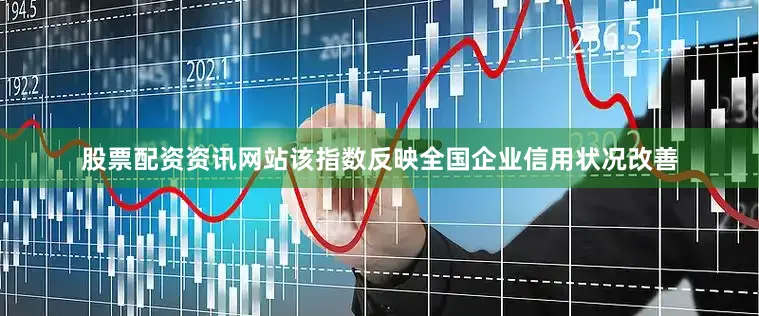 股票配资资讯网站该指数反映全国企业信用状况改善