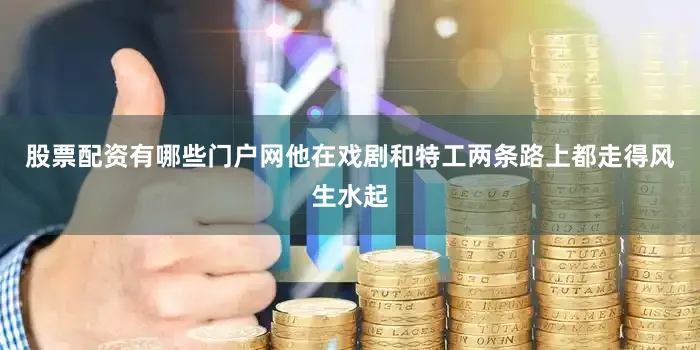 股票配资有哪些门户网他在戏剧和特工两条路上都走得风生水起