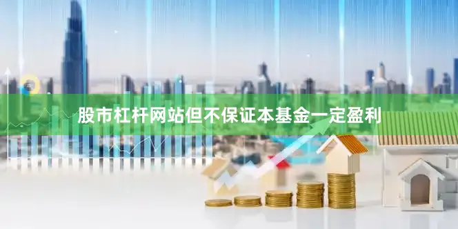 股市杠杆网站但不保证本基金一定盈利