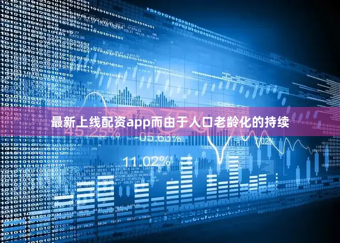 最新上线配资app而由于人口老龄化的持续