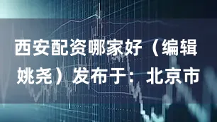西安配资哪家好（编辑 姚尧）发布于：北京市
