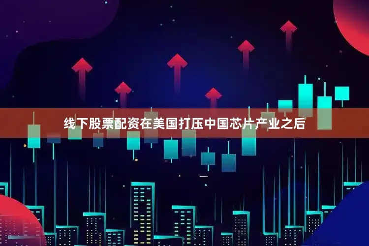 线下股票配资在美国打压中国芯片产业之后