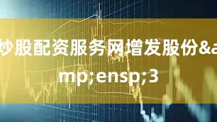 炒股配资服务网增发股份 3