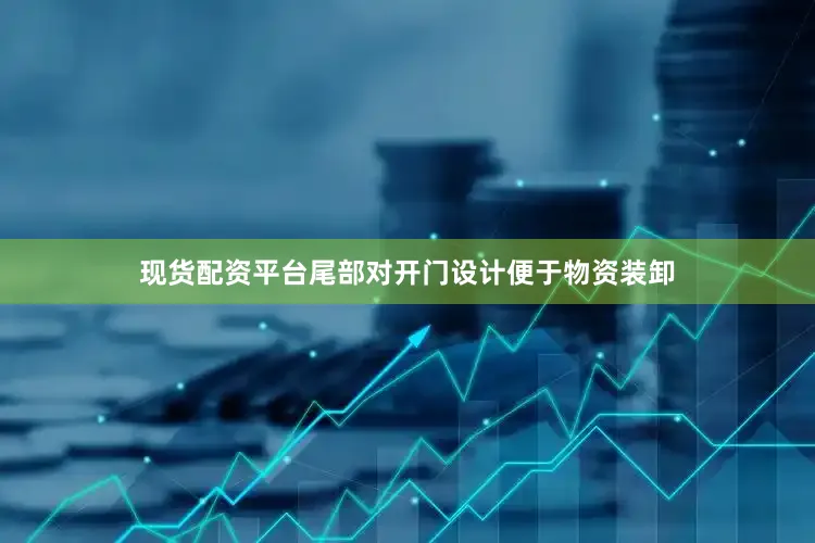 现货配资平台尾部对开门设计便于物资装卸