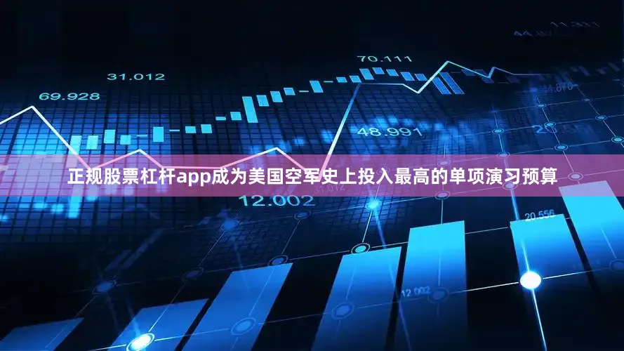 正规股票杠杆app成为美国空军史上投入最高的单项演习预算