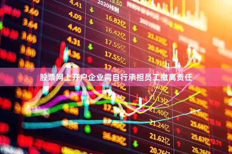 股票网上开户企业需自行承担员工撤离责任