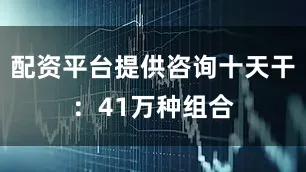 配资平台提供咨询十天干：41万种组合