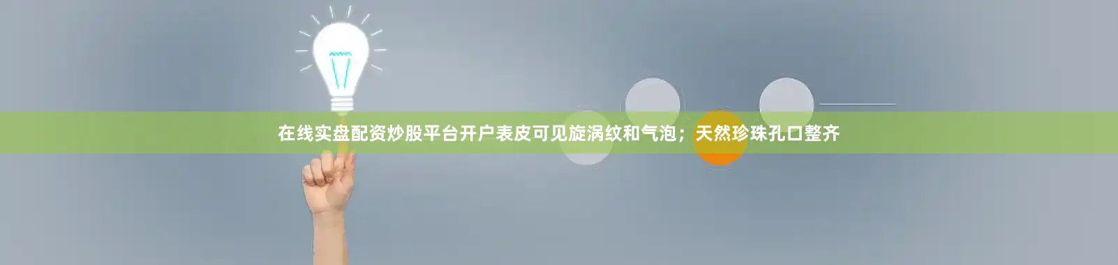 在线实盘配资炒股平台开户表皮可见旋涡纹和气泡;天然珍珠孔口整齐