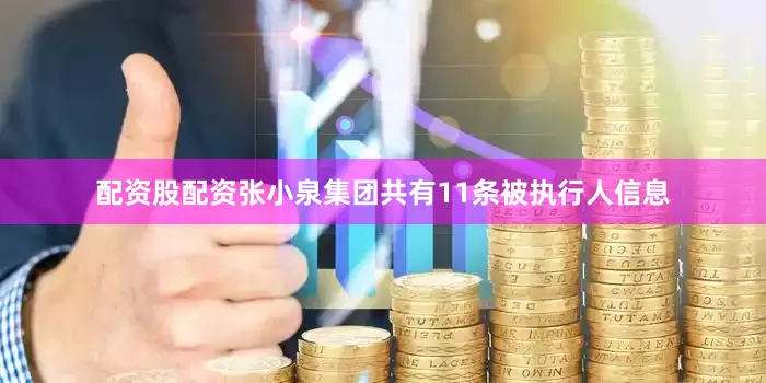 配资股配资张小泉集团共有11条被执行人信息
