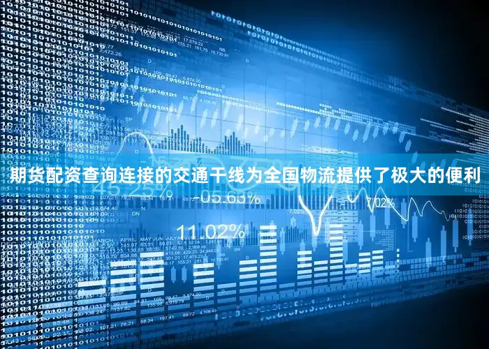 期货配资查询连接的交通干线为全国物流提供了极大的便利
