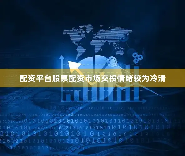 配资平台股票配资市场交投情绪较为冷清