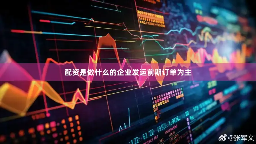 配资是做什么的企业发运前期订单为主