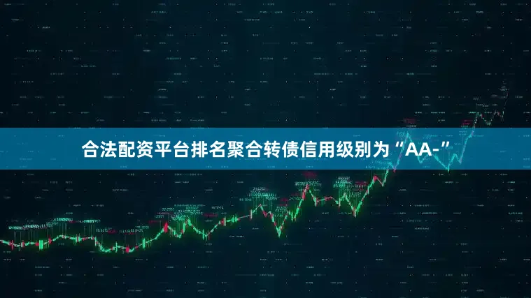 合法配资平台排名聚合转债信用级别为“AA-”