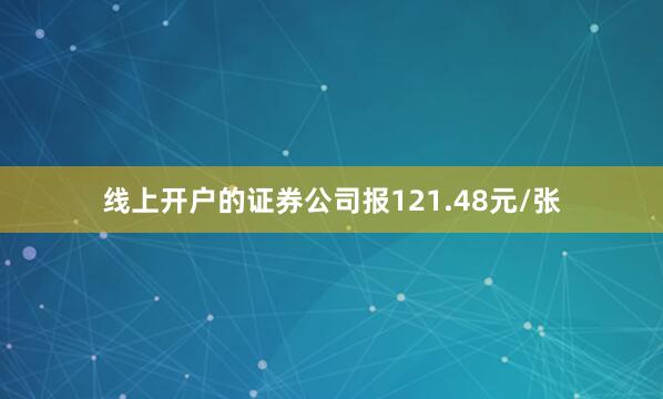 线上开户的证券公司报121.48元/张