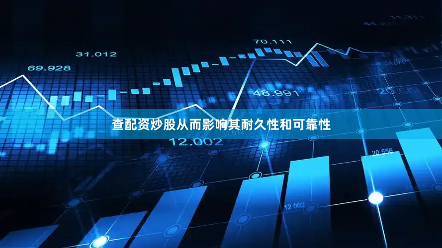 查配资炒股从而影响其耐久性和可靠性