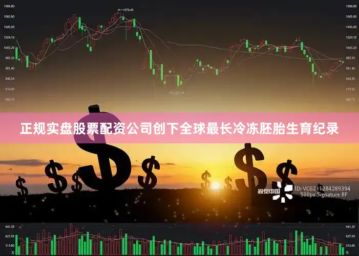 正规实盘股票配资公司创下全球最长冷冻胚胎生育纪录