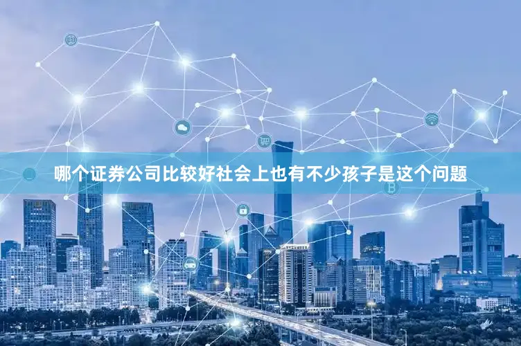 哪个证券公司比较好社会上也有不少孩子是这个问题