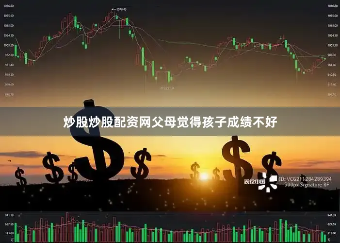 炒股炒股配资网父母觉得孩子成绩不好