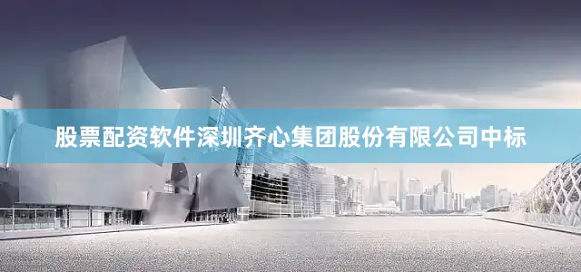 股票配资软件深圳齐心集团股份有限公司中标