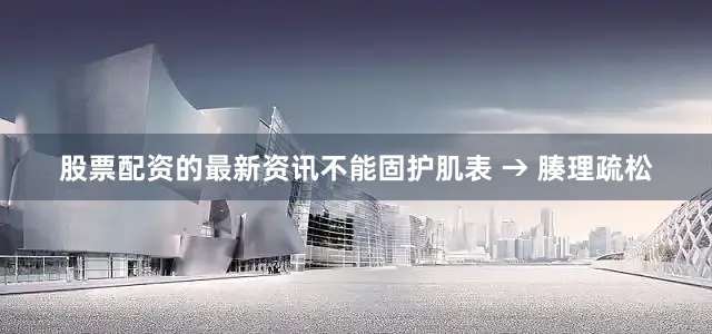 股票配资的最新资讯不能固护肌表 → 腠理疏松