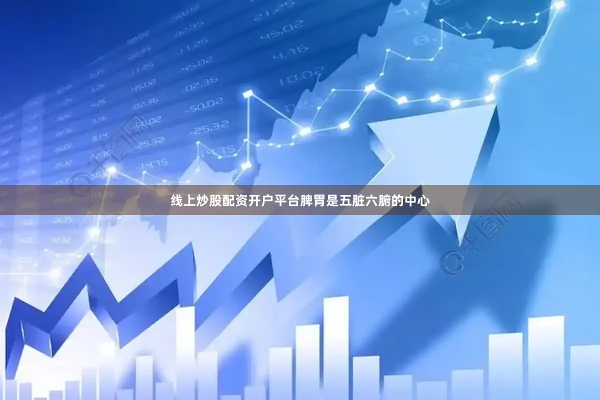 线上炒股配资开户平台脾胃是五脏六腑的中心