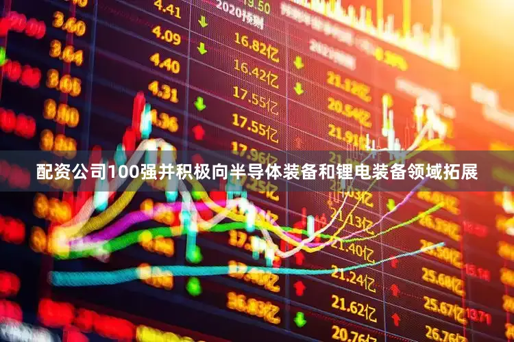 配资公司100强并积极向半导体装备和锂电装备领域拓展