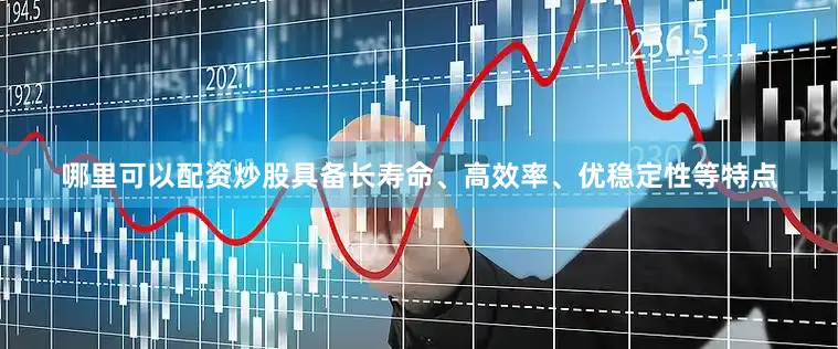 哪里可以配资炒股具备长寿命、高效率、优稳定性等特点