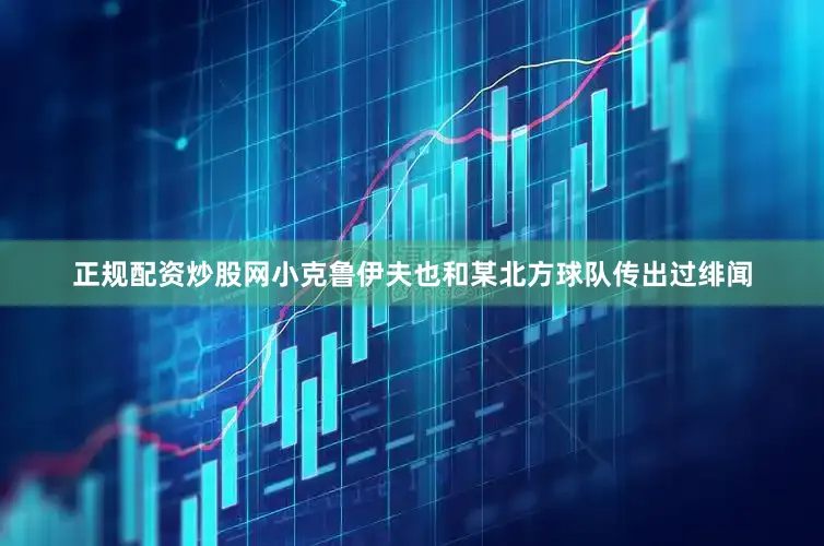 正规配资炒股网小克鲁伊夫也和某北方球队传出过绯闻