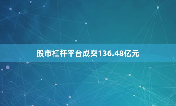 股市杠杆平台成交136.48亿元