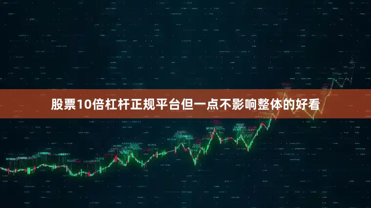 股票10倍杠杆正规平台但一点不影响整体的好看