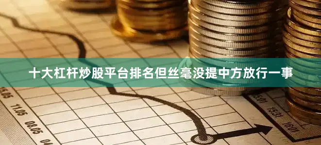 十大杠杆炒股平台排名但丝毫没提中方放行一事