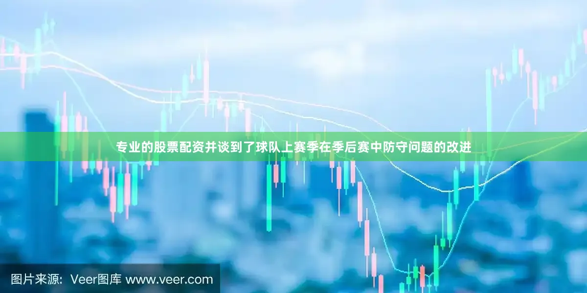 专业的股票配资并谈到了球队上赛季在季后赛中防守问题的改进