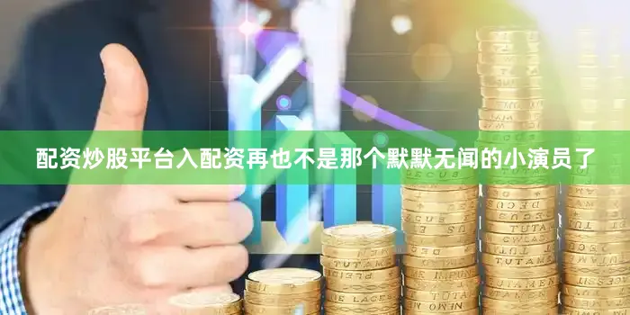 配资炒股平台入配资再也不是那个默默无闻的小演员了
