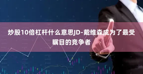 炒股10倍杠杆什么意思JD-戴维森成为了最受瞩目的竞争者