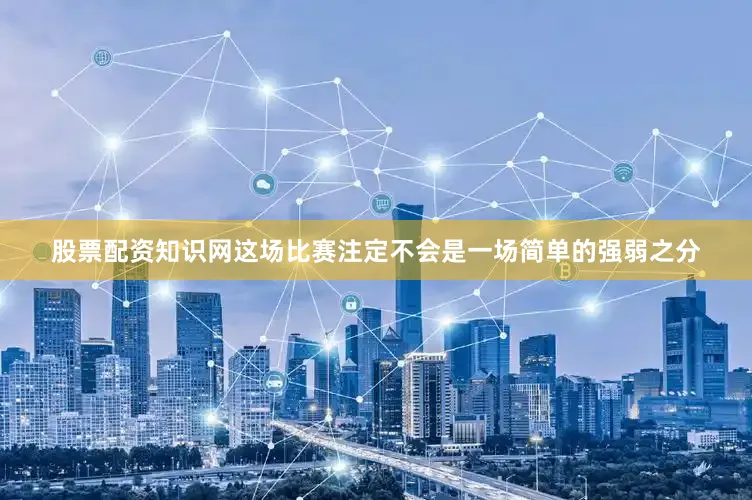 股票配资知识网这场比赛注定不会是一场简单的强弱之分