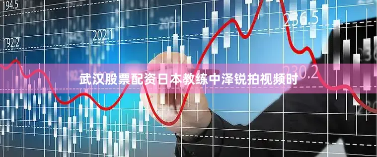 武汉股票配资日本教练中泽锐拍视频时
