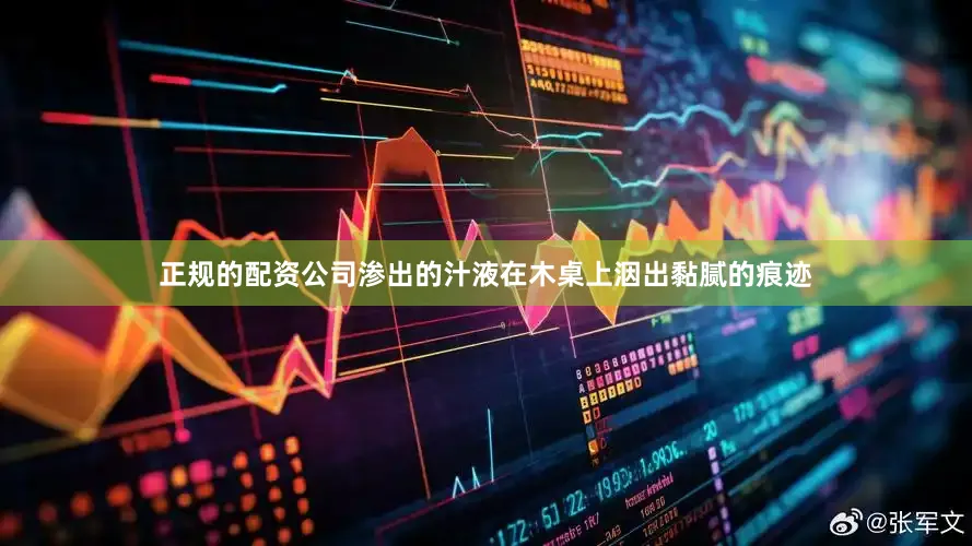 正规的配资公司渗出的汁液在木桌上洇出黏腻的痕迹